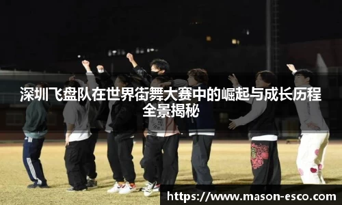 深圳飞盘队在世界街舞大赛中的崛起与成长历程全景揭秘