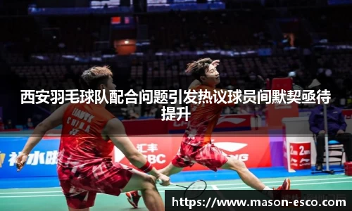 西安羽毛球队配合问题引发热议球员间默契亟待提升