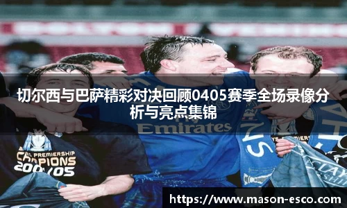 切尔西与巴萨精彩对决回顾0405赛季全场录像分析与亮点集锦