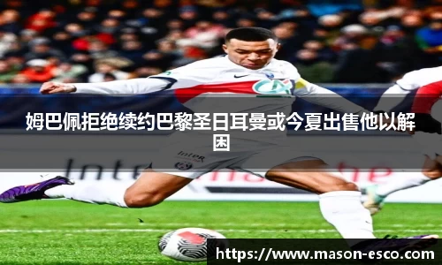 姆巴佩拒绝续约巴黎圣日耳曼或今夏出售他以解困
