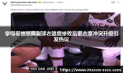 字母哥愤怒撕裂球衣雄鹿惨败后更衣室冲突升级引发热议