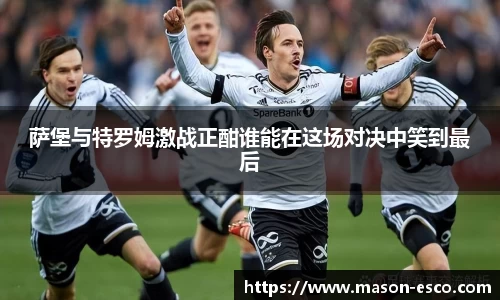 萨堡与特罗姆激战正酣谁能在这场对决中笑到最后
