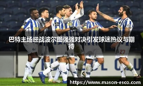 巴特主场迎战波尔图强强对决引发球迷热议与期待