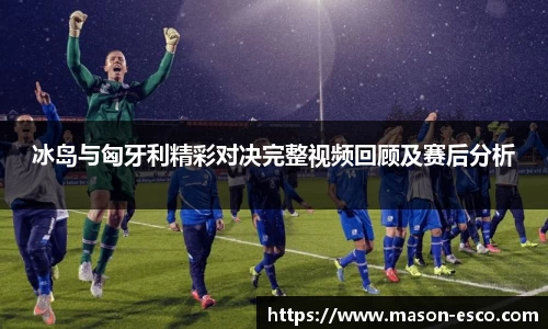 冰岛与匈牙利精彩对决完整视频回顾及赛后分析