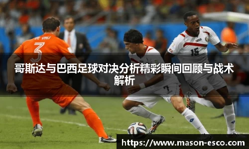 哥斯达与巴西足球对决分析精彩瞬间回顾与战术解析