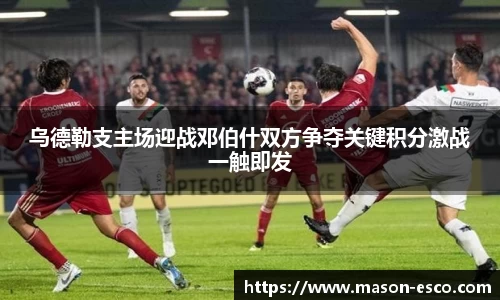 乌德勒支主场迎战邓伯什双方争夺关键积分激战一触即发