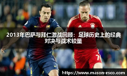2013年巴萨与拜仁激战回顾：足球历史上的经典对决与战术较量