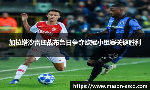 加拉塔沙雷迎战布鲁日争夺欧冠小组赛关键胜利