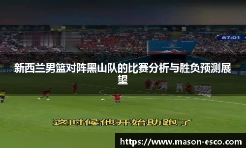 新西兰男篮对阵黑山队的比赛分析与胜负预测展望