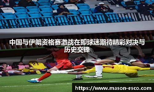 中国与伊朗资格赛激战在即球迷期待精彩对决与历史交锋