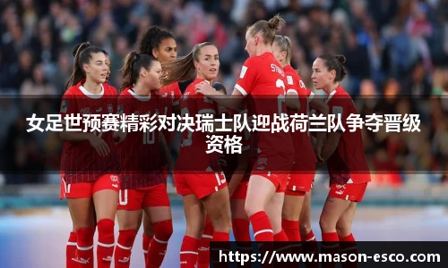 女足世预赛精彩对决瑞士队迎战荷兰队争夺晋级资格