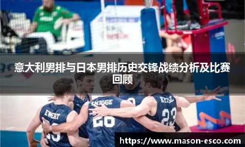 意大利男排与日本男排历史交锋战绩分析及比赛回顾