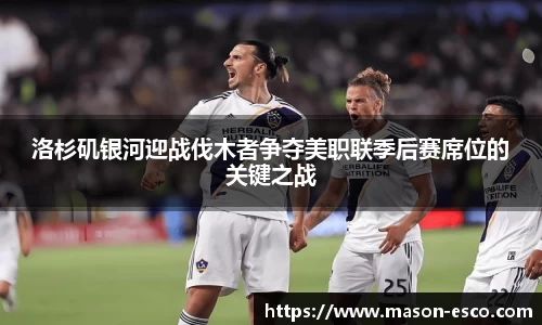 洛杉矶银河迎战伐木者争夺美职联季后赛席位的关键之战