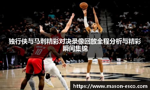 独行侠与马刺精彩对决录像回放全程分析与精彩瞬间集锦