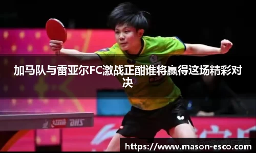 加马队与雷亚尔FC激战正酣谁将赢得这场精彩对决