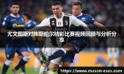 尤文图斯对阵斯帕尔精彩比赛视频回顾与分析分享