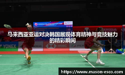 马来西亚亚运对决韩国展现体育精神与竞技魅力的精彩瞬间