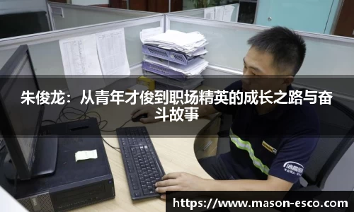 朱俊龙：从青年才俊到职场精英的成长之路与奋斗故事