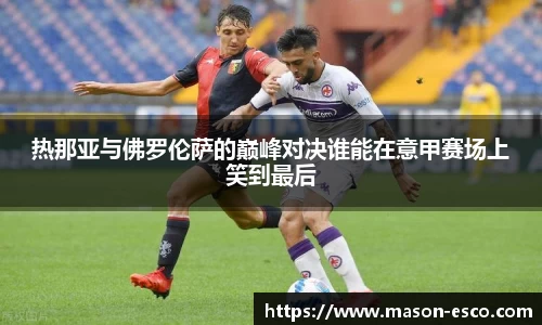 热那亚与佛罗伦萨的巅峰对决谁能在意甲赛场上笑到最后
