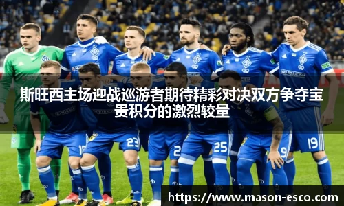 斯旺西主场迎战巡游者期待精彩对决双方争夺宝贵积分的激烈较量