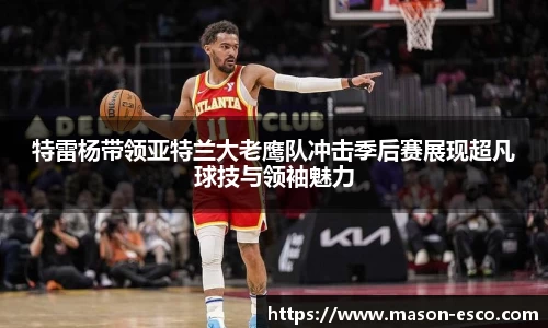 特雷杨带领亚特兰大老鹰队冲击季后赛展现超凡球技与领袖魅力