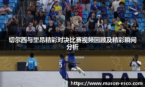 切尔西与里昂精彩对决比赛视频回顾及精彩瞬间分析