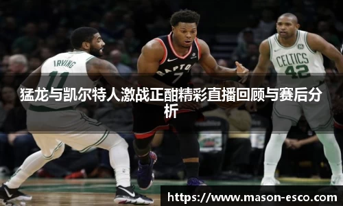 猛龙与凯尔特人激战正酣精彩直播回顾与赛后分析