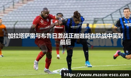 加拉塔萨雷与布鲁日激战正酣谁能在欧战中笑到最后