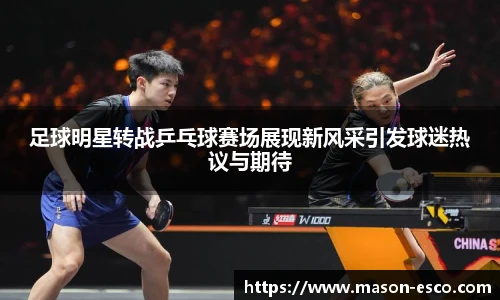 足球明星转战乒乓球赛场展现新风采引发球迷热议与期待