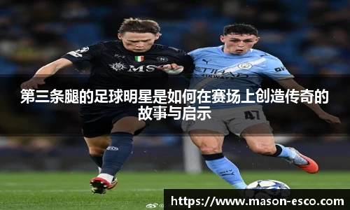 第三条腿的足球明星是如何在赛场上创造传奇的故事与启示