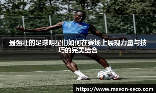 最强壮的足球明星们如何在赛场上展现力量与技巧的完美结合
